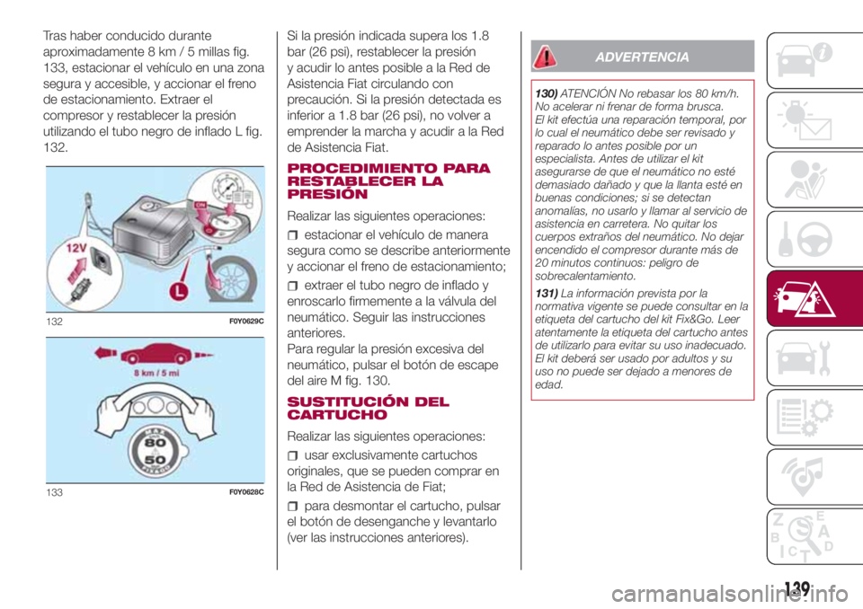 FIAT 500L LIVING 2018 Manual de Empleo y Cuidado (in Spanish) Tras haber conducido durante
aproximadamente 8 km / 5 millas fig.
133, estacionar el vehículo en una zona
segura y accesible, y accionar el freno
de estacionamiento. Extraer el
compresor y restablece FIAT 500L LIVING 2018 Manual de Empleo y Cuidado (in Spanish) Tras haber conducido durante
aproximadamente 8 km / 5 millas fig.
133, estacionar el vehículo en una zona
segura y accesible, y accionar el freno
de estacionamiento. Extraer el
compresor y restablece