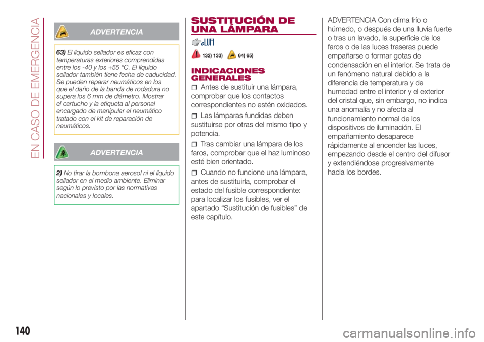FIAT 500L LIVING 2018 Manual de Empleo y Cuidado (in Spanish) ADVERTENCIA
63)El líquido sellador es eficaz con
temperaturas exteriores comprendidas
entre los -40 y los +55 °C. El líquido
sellador también tiene fecha de caducidad.
Se pueden reparar neumático FIAT 500L LIVING 2018 Manual de Empleo y Cuidado (in Spanish) ADVERTENCIA
63)El líquido sellador es eficaz con
temperaturas exteriores comprendidas
entre los -40 y los +55 °C. El líquido
sellador también tiene fecha de caducidad.
Se pueden reparar neumático