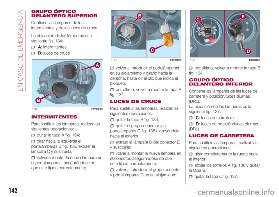 FIAT 500L LIVING 2018 Manual de Empleo y Cuidado (in Spanish) GRUPO ÓPTICO
DELANTERO SUPERIOR
Contiene las lámparas de los
intermitentes y de las luces de cruce.
La ubicación de las lámparas es la
siguiente fig. 134:
A: intermitentes
B: luces de cruce
INTERM FIAT 500L LIVING 2018 Manual de Empleo y Cuidado (in Spanish) GRUPO ÓPTICO
DELANTERO SUPERIOR
Contiene las lámparas de los
intermitentes y de las luces de cruce.
La ubicación de las lámparas es la
siguiente fig. 134:
A: intermitentes
B: luces de cruce
INTERM