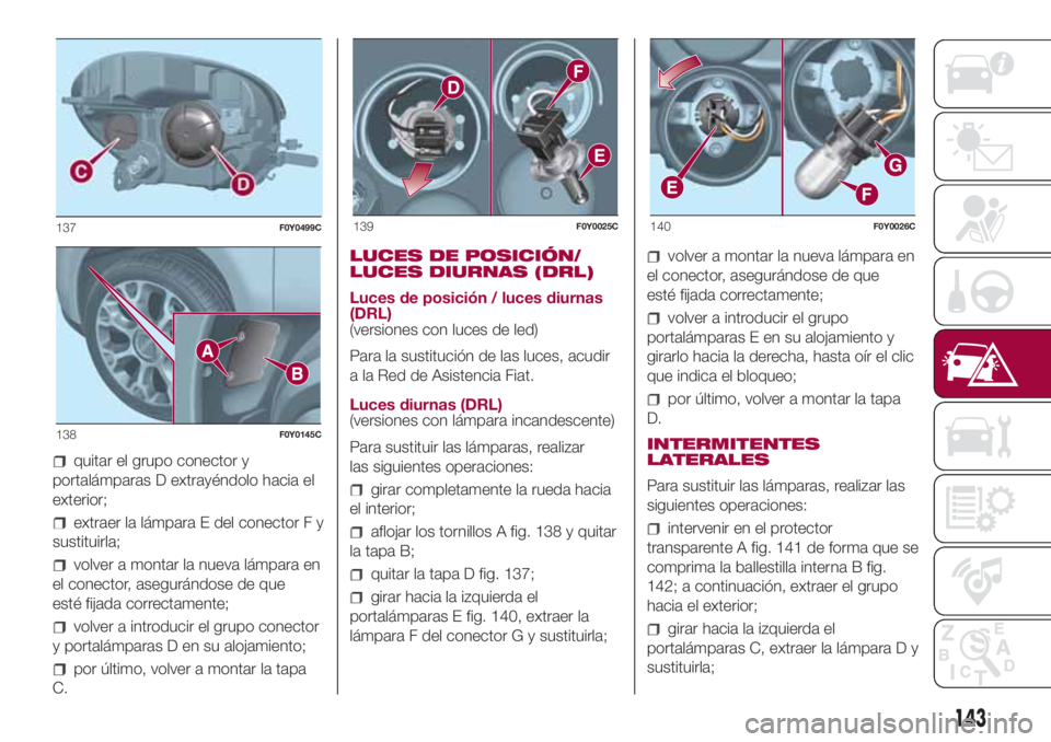FIAT 500L LIVING 2018 Manual de Empleo y Cuidado (in Spanish) quitar el grupo conector y
portalámparas D extrayéndolo hacia el
exterior;
extraer la lámpara E del conector F y
sustituirla;
volver a montar la nueva lámpara en
el conector, asegurándose de que
FIAT 500L LIVING 2018 Manual de Empleo y Cuidado (in Spanish) quitar el grupo conector y
portalámparas D extrayéndolo hacia el
exterior;
extraer la lámpara E del conector F y
sustituirla;
volver a montar la nueva lámpara en
el conector, asegurándose de que