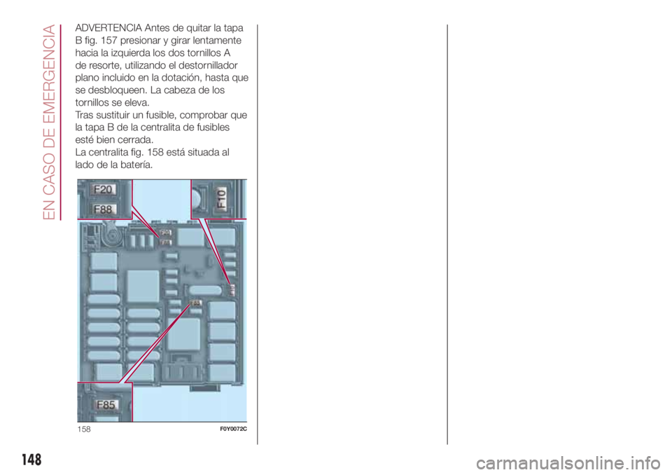 FIAT 500L LIVING 2018 Manual de Empleo y Cuidado (in Spanish) ADVERTENCIA Antes de quitar la tapa
B fig. 157 presionar y girar lentamente
hacia la izquierda los dos tornillos A
de resorte, utilizando el destornillador
plano incluido en la dotación, hasta que
se FIAT 500L LIVING 2018 Manual de Empleo y Cuidado (in Spanish) ADVERTENCIA Antes de quitar la tapa
B fig. 157 presionar y girar lentamente
hacia la izquierda los dos tornillos A
de resorte, utilizando el destornillador
plano incluido en la dotación, hasta que
se