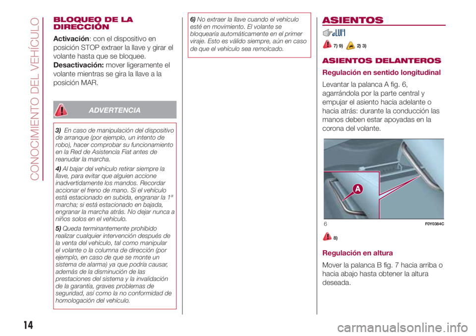 FIAT 500L LIVING 2018 Manual de Empleo y Cuidado (in Spanish) BLOQUEO DE LA
DIRECCIÓN
Activación: con el dispositivo en
posición STOP extraer la llave y girar el
volante hasta que se bloquee.
Desactivación:mover ligeramente el
volante mientras se gira la lla FIAT 500L LIVING 2018 Manual de Empleo y Cuidado (in Spanish) BLOQUEO DE LA
DIRECCIÓN
Activación: con el dispositivo en
posición STOP extraer la llave y girar el
volante hasta que se bloquee.
Desactivación:mover ligeramente el
volante mientras se gira la lla