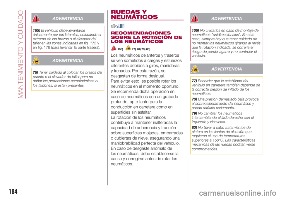 FIAT 500L LIVING 2018 Manual de Empleo y Cuidado (in Spanish) ADVERTENCIA
165)El vehículo debe levantarse
únicamente por los laterales, colocando el
extremo de los brazos o el elevador del
taller en las zonas indicadas en fig. 175y
en fig. 176 (para levantar l FIAT 500L LIVING 2018 Manual de Empleo y Cuidado (in Spanish) ADVERTENCIA
165)El vehículo debe levantarse
únicamente por los laterales, colocando el
extremo de los brazos o el elevador del
taller en las zonas indicadas en fig. 175y
en fig. 176 (para levantar l
