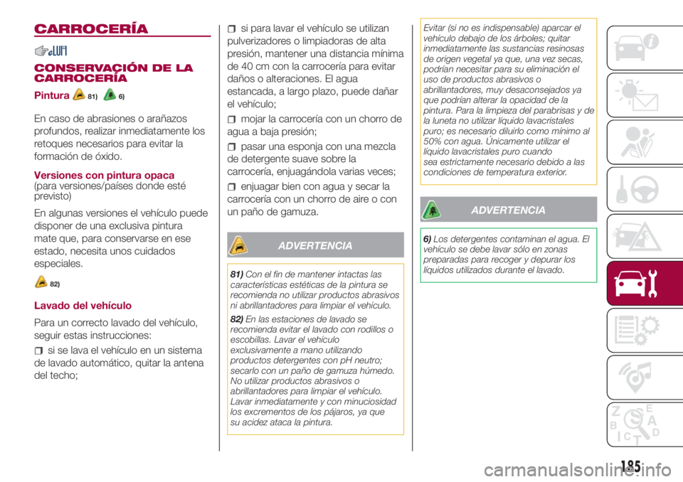 FIAT 500L LIVING 2018 Manual de Empleo y Cuidado (in Spanish) CARROCERÍA
CONSERVACIÓN DE LA
CARROCERÍA
Pintura
81)6)
En caso de abrasiones o arañazos
profundos, realizar inmediatamente los
retoques necesarios para evitar la
formación de óxido.
Versiones co FIAT 500L LIVING 2018 Manual de Empleo y Cuidado (in Spanish) CARROCERÍA
CONSERVACIÓN DE LA
CARROCERÍA
Pintura
81)6)
En caso de abrasiones o arañazos
profundos, realizar inmediatamente los
retoques necesarios para evitar la
formación de óxido.
Versiones co