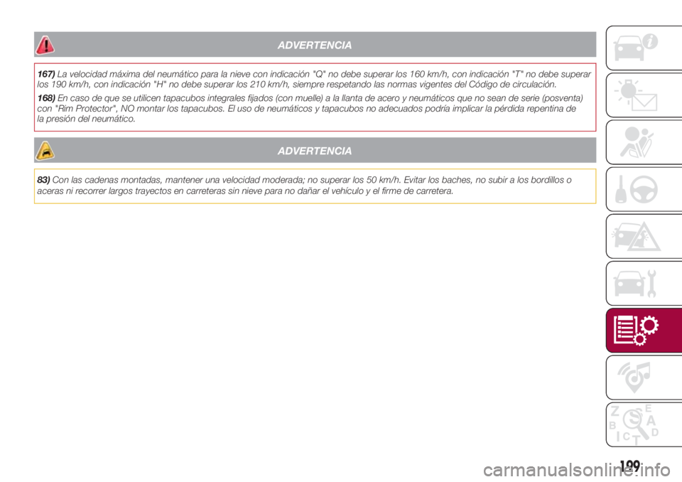 FIAT 500L LIVING 2018  Manual de Empleo y Cuidado (in Spanish) ADVERTENCIA
167)La velocidad máxima del neumático para la nieve con indicación "Q" no debe superar los 160 km/h, con indicación "T" no debe superar
los 190 km/h, con indicación &#