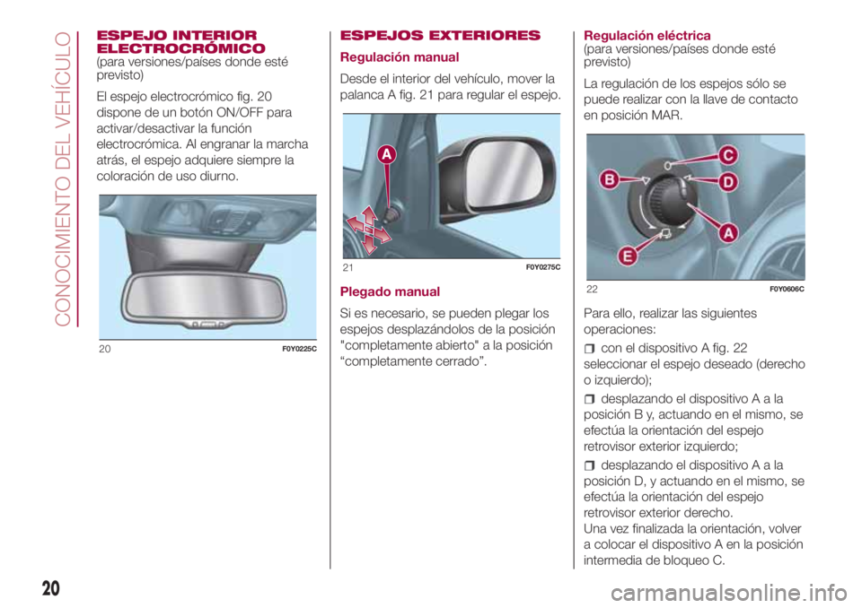 FIAT 500L LIVING 2018  Manual de Empleo y Cuidado (in Spanish) ESPEJO INTERIOR
ELECTROCRÓMICO
(para versiones/países donde esté
previsto)
El espejo electrocrómico fig. 20
dispone de un botón ON/OFF para
activar/desactivar la función
electrocrómica. Al engr