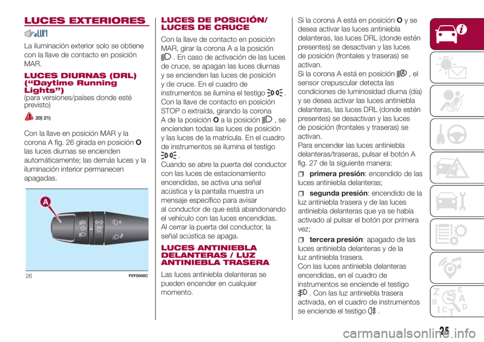 FIAT 500L LIVING 2018  Manual de Empleo y Cuidado (in Spanish) LUCES EXTERIORES
La iluminación exterior solo se obtiene
con la llave de contacto en posición
MAR.
LUCES DIURNAS (DRL)
(“Daytime Running
Lights”)
(para versiones/países donde esté
previsto)
20