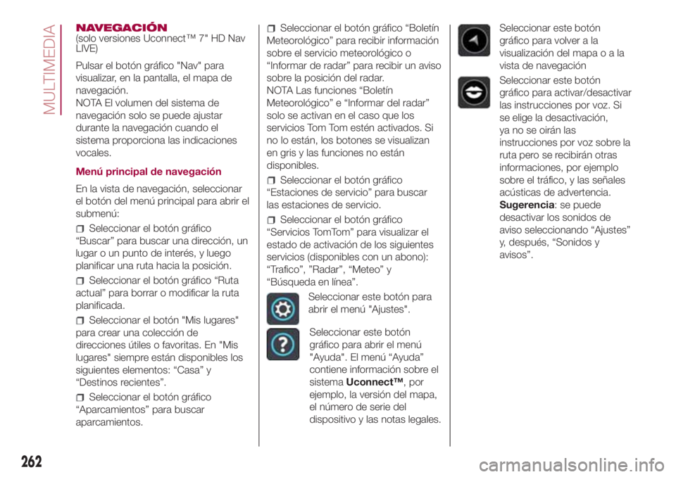 FIAT 500L LIVING 2018  Manual de Empleo y Cuidado (in Spanish) NAVEGACIÓN
(solo versiones Uconnect™ 7" HD Nav
LIVE)
Pulsar el botón gráfico "Nav" para
visualizar, en la pantalla, el mapa de
navegación.
NOTA El volumen del sistema de
navegación 