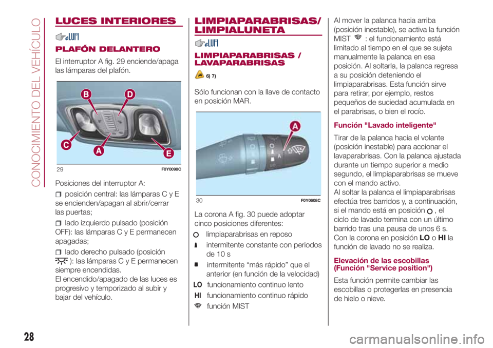 FIAT 500L LIVING 2018  Manual de Empleo y Cuidado (in Spanish) LUCES INTERIORES
PLAFÓN DELANTERO
El interruptor A fig. 29 enciende/apaga
las lámparas del plafón.
Posiciones del interruptor A:
posición central: las lámparasCyE
se encienden/apagan al abrir/cer