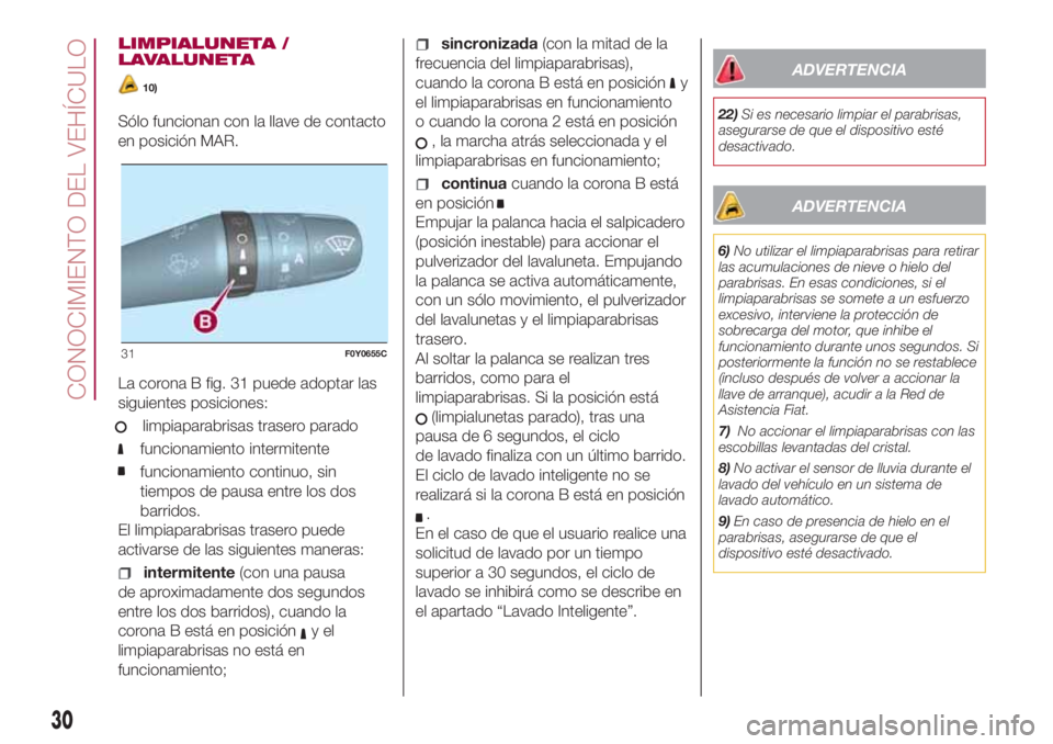 FIAT 500L LIVING 2018  Manual de Empleo y Cuidado (in Spanish) LIMPIALUNETA /
LAVALUNETA
10)
Sólo funcionan con la llave de contacto
en posición MAR.
La corona B fig. 31 puede adoptar las
siguientes posiciones:
limpiaparabrisas trasero parado
funcionamiento int