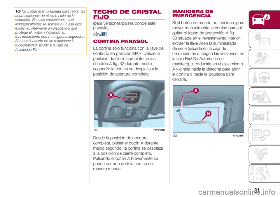 FIAT 500L LIVING 2018  Manual de Empleo y Cuidado (in Spanish) 10)No utilizar el limpialuneta para retirar las
acumulaciones de nieve o hielo de la
ventanilla. En esas condiciones, si el
limpiaparabrisas se somete a un esfuerzo
excesivo, interviene un dispositivo