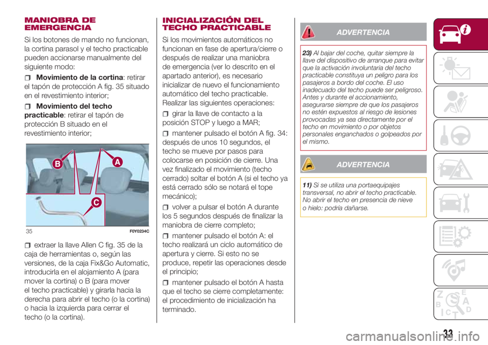 FIAT 500L LIVING 2018  Manual de Empleo y Cuidado (in Spanish) MANIOBRA DE
EMERGENCIA
Si los botones de mando no funcionan,
la cortina parasol y el techo practicable
pueden accionarse manualmente del
siguiente modo:
Movimiento de la cortina: retirar
el tapón de 