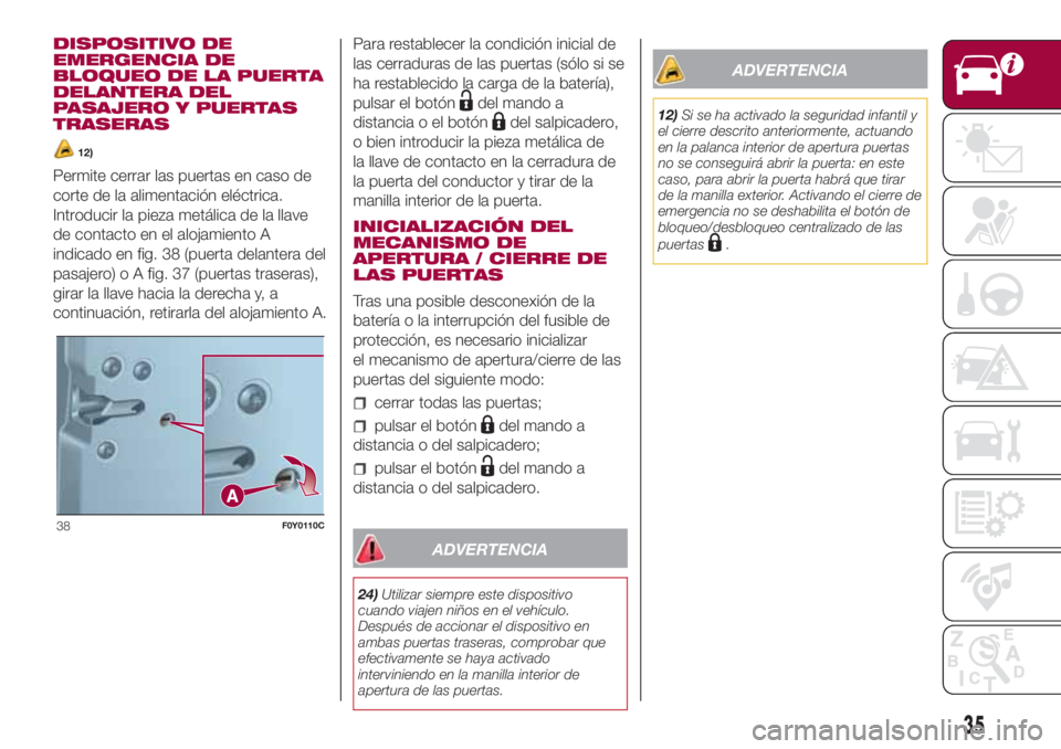 FIAT 500L LIVING 2018  Manual de Empleo y Cuidado (in Spanish) DISPOSITIVO DE
EMERGENCIA DE
BLOQUEO DE LA PUERTA
DELANTERA DEL
PASAJERO Y PUERTAS
TRASERAS
12)
Permite cerrar las puertas en caso de
corte de la alimentación eléctrica.
Introducir la pieza metálic