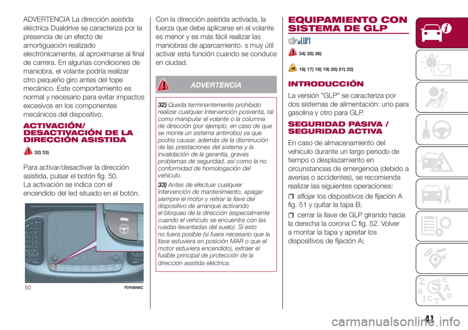 FIAT 500L LIVING 2018  Manual de Empleo y Cuidado (in Spanish) ADVERTENCIA La dirección asistida
eléctrica Dualdrive se caracteriza por la
presencia de un efecto de
amortiguación realizado
electrónicamente, al aproximarse al final
de carrera. En algunas condi