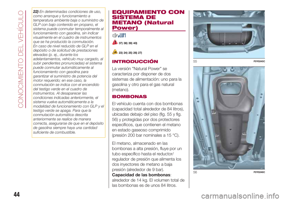FIAT 500L LIVING 2018  Manual de Empleo y Cuidado (in Spanish) 22)En determinadas condiciones de uso,
como arranque y funcionamiento a
temperatura ambiente baja o suministro de
GLP con bajo contenido en propano, el
sistema puede conmutar temporalmente al
funciona