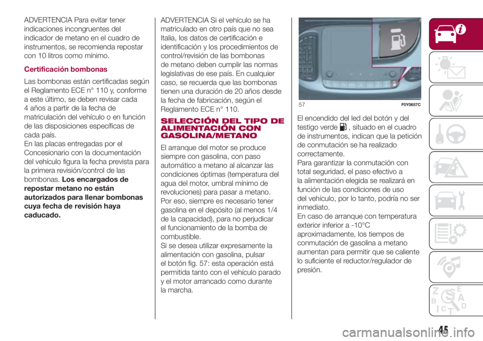 FIAT 500L LIVING 2018  Manual de Empleo y Cuidado (in Spanish) ADVERTENCIA Para evitar tener
indicaciones incongruentes del
indicador de metano en el cuadro de
instrumentos, se recomienda repostar
con 10 litros como mínimo.
Certificación bombonas
Las bombonas e