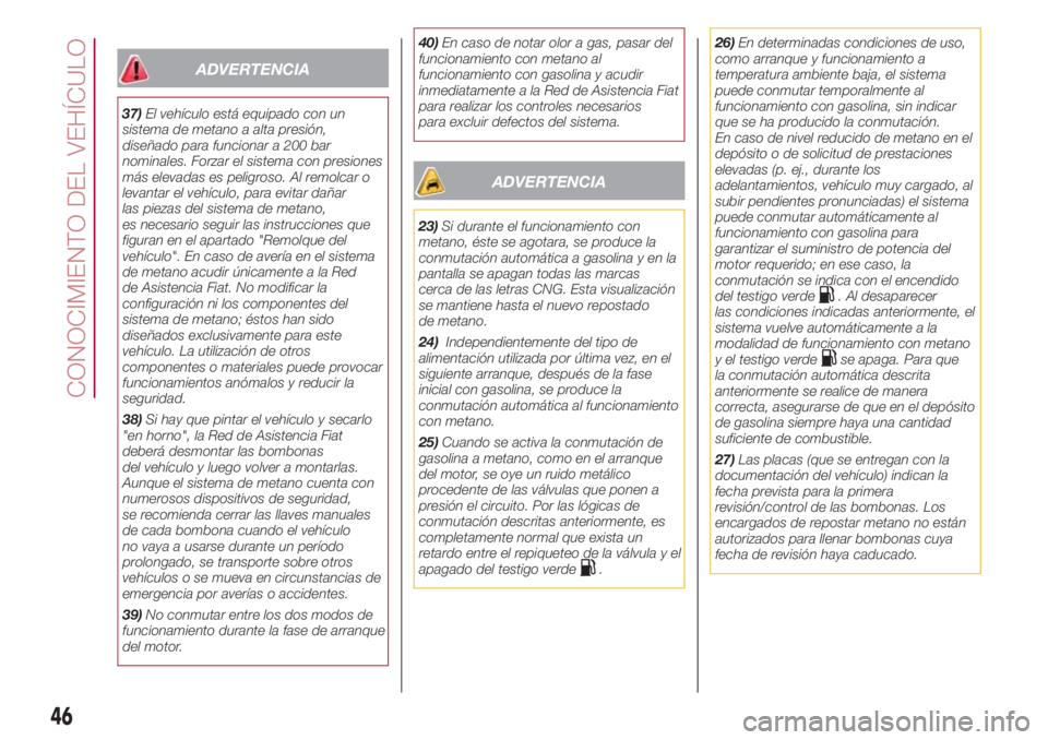 FIAT 500L LIVING 2018  Manual de Empleo y Cuidado (in Spanish) ADVERTENCIA
37)El vehículo está equipado con un
sistema de metano a alta presión,
diseñado para funcionar a 200 bar
nominales. Forzar el sistema con presiones
más elevadas es peligroso. Al remolc