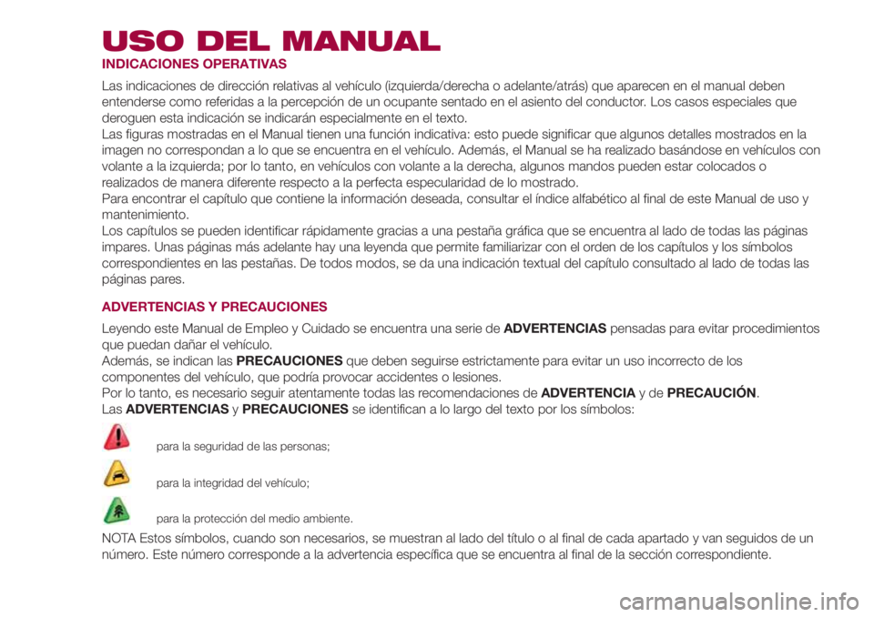 FIAT 500L LIVING 2018 Manual de Empleo y Cuidado (in Spanish) USO DEL MANUAL
INDICACIONES OPERATIVAS
Las indicaciones de dirección relativas al vehículo (izquierda/derecha o adelante/atrás) que aparecen en el manual deben
entenderse como referidas a la percep FIAT 500L LIVING 2018 Manual de Empleo y Cuidado (in Spanish) USO DEL MANUAL
INDICACIONES OPERATIVAS
Las indicaciones de dirección relativas al vehículo (izquierda/derecha o adelante/atrás) que aparecen en el manual deben
entenderse como referidas a la percep