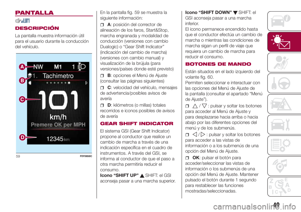FIAT 500L LIVING 2018 Manual de Empleo y Cuidado (in Spanish) PANTALLA
DESCRIPCIÓN
La pantalla muestra información útil
para el usuario durante la conducción
del vehículo.En la pantalla fig. 59 se muestra la
siguiente información:A: posición del corrector FIAT 500L LIVING 2018 Manual de Empleo y Cuidado (in Spanish) PANTALLA
DESCRIPCIÓN
La pantalla muestra información útil
para el usuario durante la conducción
del vehículo.En la pantalla fig. 59 se muestra la
siguiente información:A: posición del corrector