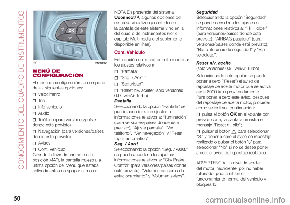 FIAT 500L LIVING 2018 Manual de Empleo y Cuidado (in Spanish) MENÚ DE
CONFIGURACIÓN
El menú de configuración se compone
de las siguientes opciones:
Velocímetro
Trip
Info vehículo
Audio
Teléfono (para versiones/países
donde esté previsto)
Navegación (pa FIAT 500L LIVING 2018 Manual de Empleo y Cuidado (in Spanish) MENÚ DE
CONFIGURACIÓN
El menú de configuración se compone
de las siguientes opciones:
Velocímetro
Trip
Info vehículo
Audio
Teléfono (para versiones/países
donde esté previsto)
Navegación (pa