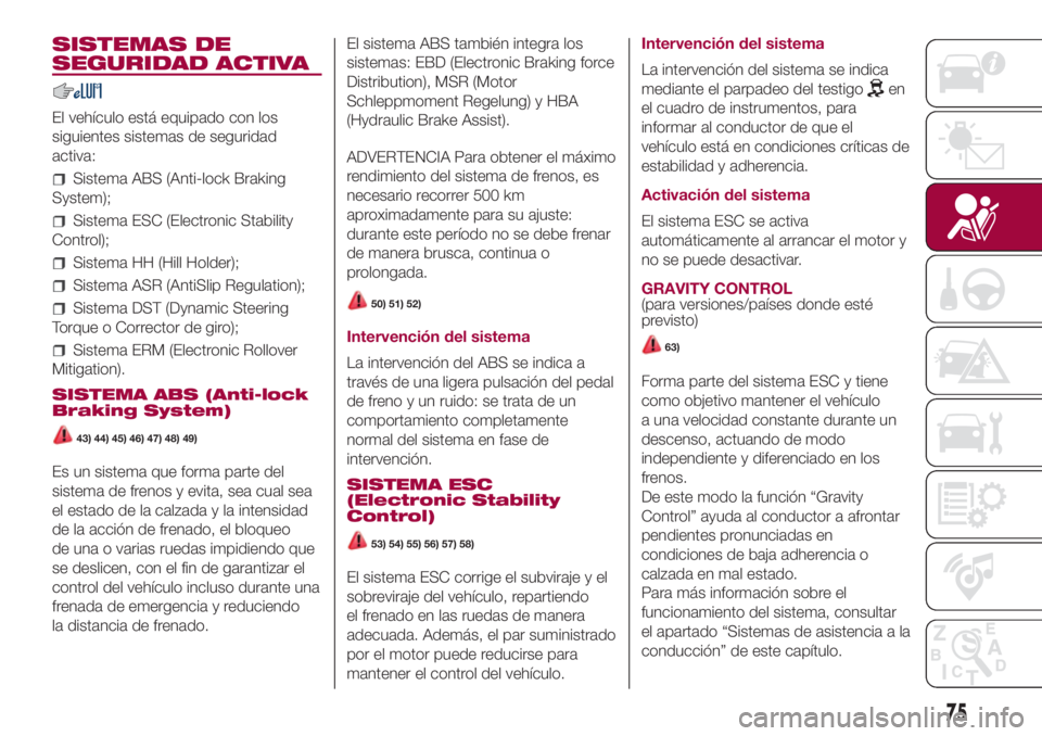 FIAT 500L LIVING 2018 Manual de Empleo y Cuidado (in Spanish) SISTEMAS DE
SEGURIDAD ACTIVA
El vehículo está equipado con los
siguientes sistemas de seguridad
activa:
Sistema ABS (Anti-lock Braking
System);
Sistema ESC (Electronic Stability
Control);
Sistema HH FIAT 500L LIVING 2018 Manual de Empleo y Cuidado (in Spanish) SISTEMAS DE
SEGURIDAD ACTIVA
El vehículo está equipado con los
siguientes sistemas de seguridad
activa:
Sistema ABS (Anti-lock Braking
System);
Sistema ESC (Electronic Stability
Control);
Sistema HH