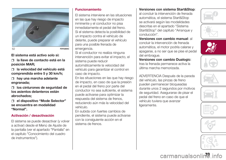FIAT 500L LIVING 2018 Manual de Empleo y Cuidado (in Spanish) El sistema está activo solo si:
la llave de contacto está en la
posición MAR;
la velocidad del vehículo está
comprendida entre5y30km/h;
hay una marcha adelante
engranada;
los cinturones de seguri FIAT 500L LIVING 2018 Manual de Empleo y Cuidado (in Spanish) El sistema está activo solo si:
la llave de contacto está en la
posición MAR;
la velocidad del vehículo está
comprendida entre5y30km/h;
hay una marcha adelante
engranada;
los cinturones de seguri