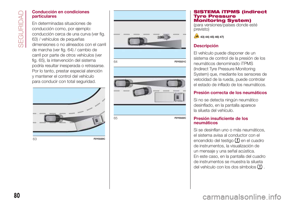 FIAT 500L LIVING 2018  Manual de Empleo y Cuidado (in Spanish) Conducción en condiciones
particulares
En determinadas situaciones de
conducción como, por ejemplo:
conducción cerca de una curva (ver fig.
63) / vehículos de pequeñas
dimensiones o no alineados 