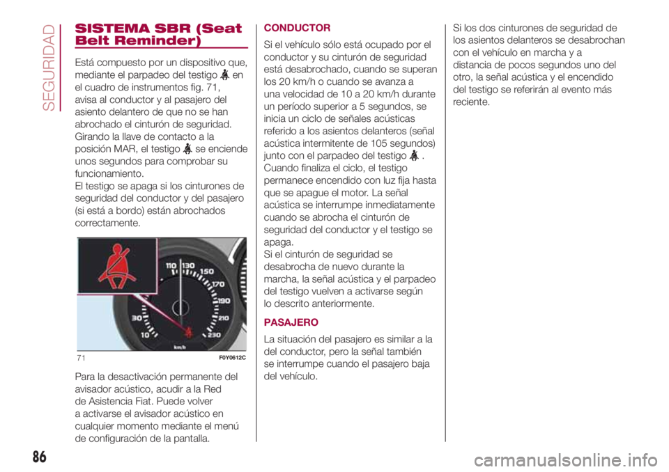 FIAT 500L LIVING 2018  Manual de Empleo y Cuidado (in Spanish) SISTEMA SBR (Seat
Belt Reminder)
Está compuesto por un dispositivo que,
mediante el parpadeo del testigo
en
el cuadro de instrumentos fig. 71,
avisa al conductor y al pasajero del
asiento delantero d