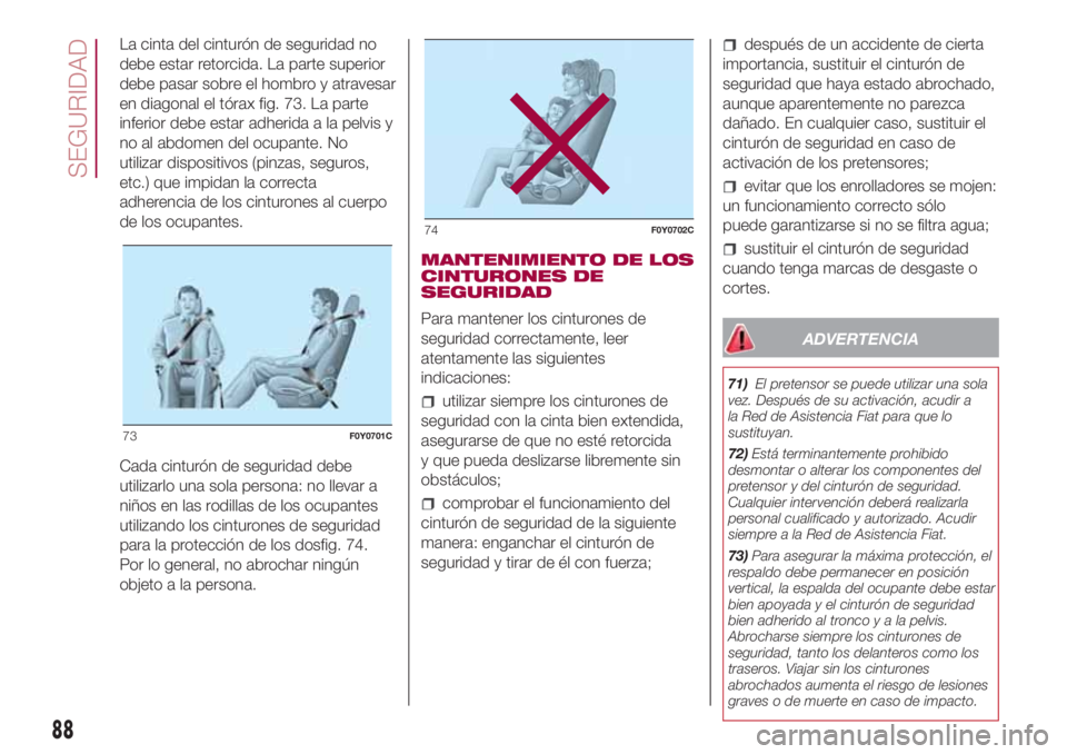 FIAT 500L LIVING 2018 Manual de Empleo y Cuidado (in Spanish) La cinta del cinturón de seguridad no
debe estar retorcida. La parte superior
debe pasar sobre el hombro y atravesar
en diagonal el tórax fig. 73. La parte
inferior debe estar adherida a la pelvis y FIAT 500L LIVING 2018 Manual de Empleo y Cuidado (in Spanish) La cinta del cinturón de seguridad no
debe estar retorcida. La parte superior
debe pasar sobre el hombro y atravesar
en diagonal el tórax fig. 73. La parte
inferior debe estar adherida a la pelvis y