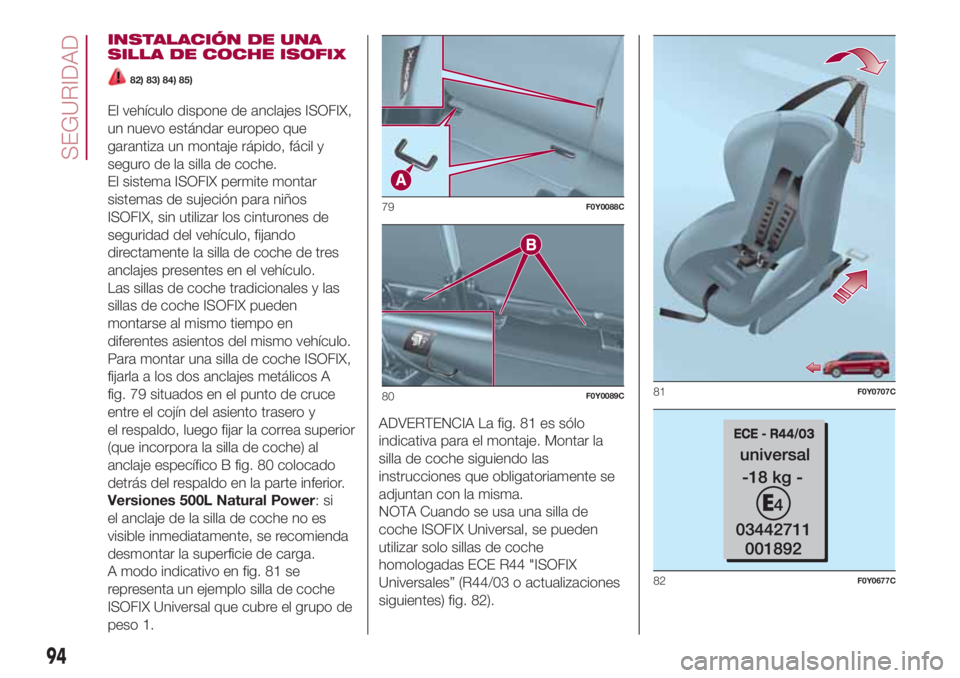 FIAT 500L LIVING 2018  Manual de Empleo y Cuidado (in Spanish) INSTALACIÓN DE UNA
SILLA DE COCHE ISOFIX
82) 83) 84) 85)
El vehículo dispone de anclajes ISOFIX,
un nuevo estándar europeo que
garantiza un montaje rápido, fácil y
seguro de la silla de coche.
El