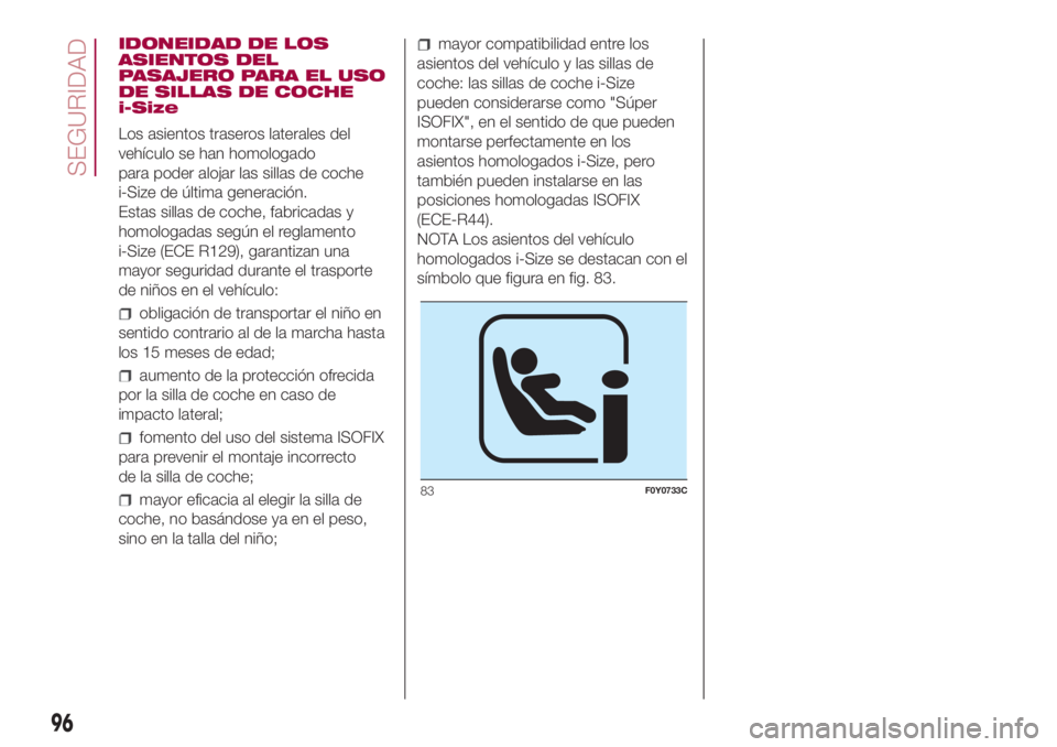 FIAT 500L LIVING 2018 Manual de Empleo y Cuidado (in Spanish) IDONEIDAD DE LOS
ASIENTOS DEL
PASAJERO PARA EL USO
DE SILLAS DE COCHE
i-Size
Los asientos traseros laterales del
vehículo se han homologado
para poder alojar las sillas de coche
i-Size de última gen FIAT 500L LIVING 2018 Manual de Empleo y Cuidado (in Spanish) IDONEIDAD DE LOS
ASIENTOS DEL
PASAJERO PARA EL USO
DE SILLAS DE COCHE
i-Size
Los asientos traseros laterales del
vehículo se han homologado
para poder alojar las sillas de coche
i-Size de última gen