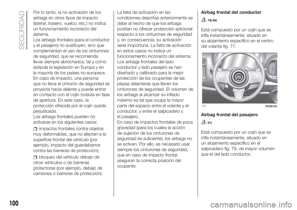 FIAT 500L LIVING 2019  Manual de Empleo y Cuidado (in Spanish) Por lo tanto, la no activación de los
airbags en otros tipos de impacto
(lateral, trasero, vuelco, etc.) no indica
un funcionamiento incorrecto del
sistema.
Los airbags frontales (para el conductor
y