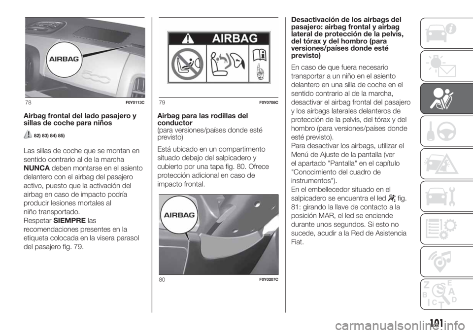 FIAT 500L LIVING 2019  Manual de Empleo y Cuidado (in Spanish) Airbag frontal del lado pasajero y
sillas de coche para niños
82) 83) 84) 85)
Las sillas de coche que se montan en
sentido contrario al de la marcha
NUNCAdeben montarse en el asiento
delantero con el