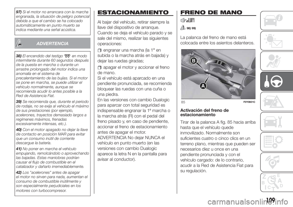 FIAT 500L LIVING 2019  Manual de Empleo y Cuidado (in Spanish) 97)Si el motor no arrancara con la marcha
engranada, la situación de peligro potencial
debida a que el cambio se ha colocado
automáticamente en punto muerto se
indica mediante una señal acústica.
