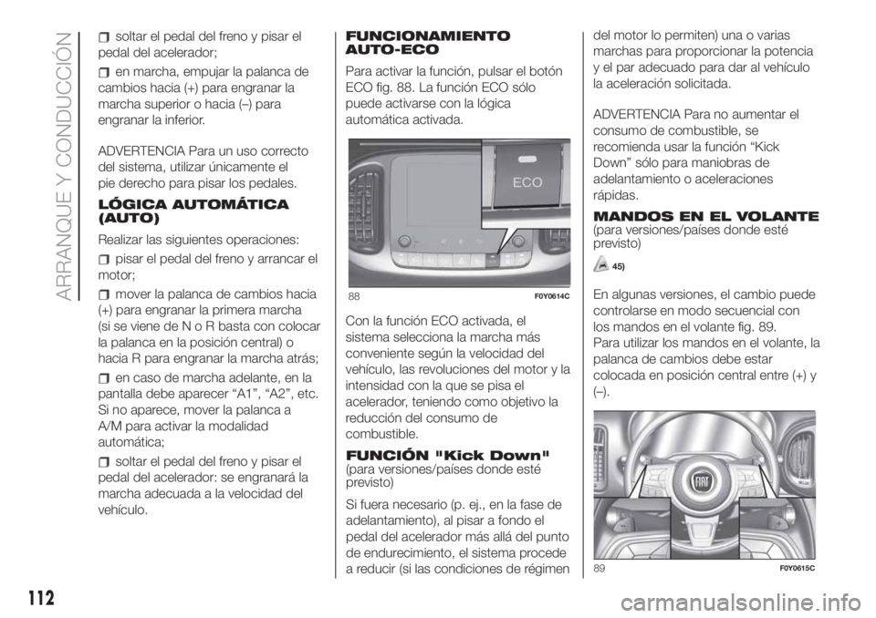 FIAT 500L LIVING 2019  Manual de Empleo y Cuidado (in Spanish) soltar el pedal del freno y pisar el
pedal del acelerador;
en marcha, empujar la palanca de
cambios hacia (+) para engranar la
marcha superior o hacia (–) para
engranar la inferior.
ADVERTENCIA Para