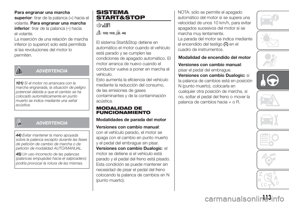 FIAT 500L LIVING 2019  Manual de Empleo y Cuidado (in Spanish) Para engranar una marcha
superior: tirar de la palanca (+) hacia el
volante.Para engranar una marcha
inferior: tirar de la palanca (–) hacia
el volante.
La inserción de una relación de marcha
infe