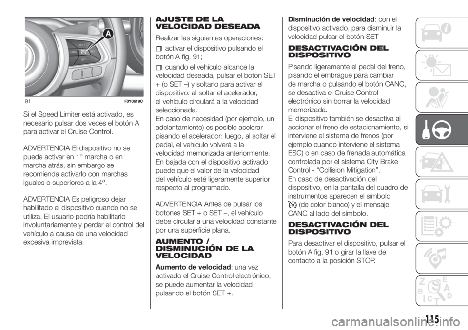 FIAT 500L LIVING 2019  Manual de Empleo y Cuidado (in Spanish) Si el Speed Limiter está activado, es
necesario pulsar dos veces el botón A
para activar el Cruise Control.
ADVERTENCIA El dispositivo no se
puede activar en 1
amarcha o en
marcha atrás, sin embarg