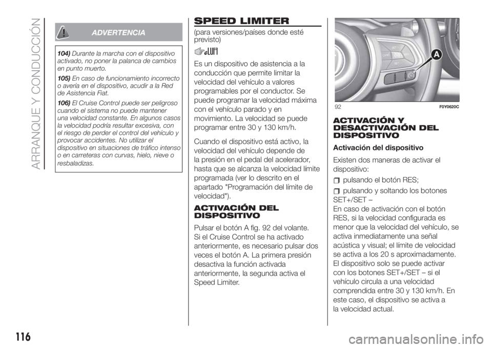 FIAT 500L LIVING 2019  Manual de Empleo y Cuidado (in Spanish) ADVERTENCIA
104)Durante la marcha con el dispositivo
activado, no poner la palanca de cambios
en punto muerto.
105)En caso de funcionamiento incorrecto
o avería en el dispositivo, acudir a la Red
de 