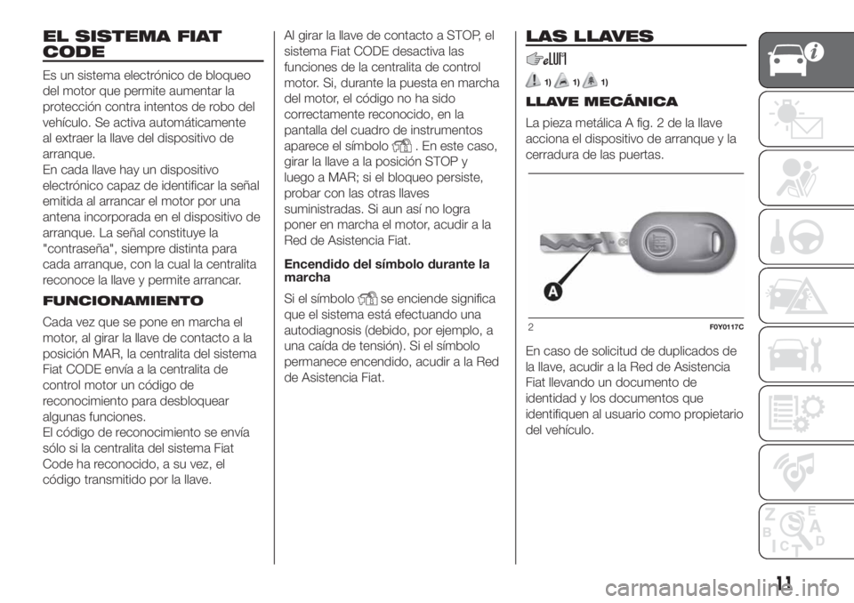 FIAT 500L LIVING 2019 Manual de Empleo y Cuidado (in Spanish) EL SISTEMA FIAT
CODE
Es un sistema electrónico de bloqueo
del motor que permite aumentar la
protección contra intentos de robo del
vehículo. Se activa automáticamente
al extraer la llave del dispo FIAT 500L LIVING 2019 Manual de Empleo y Cuidado (in Spanish) EL SISTEMA FIAT
CODE
Es un sistema electrónico de bloqueo
del motor que permite aumentar la
protección contra intentos de robo del
vehículo. Se activa automáticamente
al extraer la llave del dispo