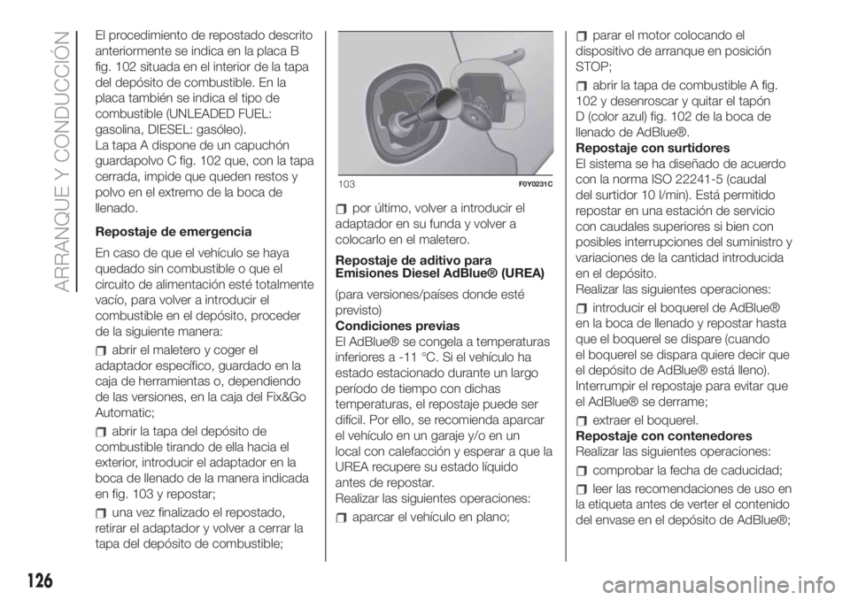 FIAT 500L LIVING 2019 Manual de Empleo y Cuidado (in Spanish) El procedimiento de repostado descrito
anteriormente se indica en la placa B
fig. 102 situada en el interior de la tapa
del depósito de combustible. En la
placa también se indica el tipo de
combusti FIAT 500L LIVING 2019 Manual de Empleo y Cuidado (in Spanish) El procedimiento de repostado descrito
anteriormente se indica en la placa B
fig. 102 situada en el interior de la tapa
del depósito de combustible. En la
placa también se indica el tipo de
combusti