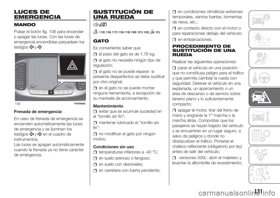 FIAT 500L LIVING 2019 Manual de Empleo y Cuidado (in Spanish) LUCES DE
EMERGENCIA
MANDO
Pulsar el botón fig. 106 para encender
o apagar las luces. Con las luces de
emergencia encendidas parpadean los
testigos
y.
Frenada de emergencia
En caso de frenada de emerg FIAT 500L LIVING 2019 Manual de Empleo y Cuidado (in Spanish) LUCES DE
EMERGENCIA
MANDO
Pulsar el botón fig. 106 para encender
o apagar las luces. Con las luces de
emergencia encendidas parpadean los
testigos
y.
Frenada de emergencia
En caso de frenada de emerg