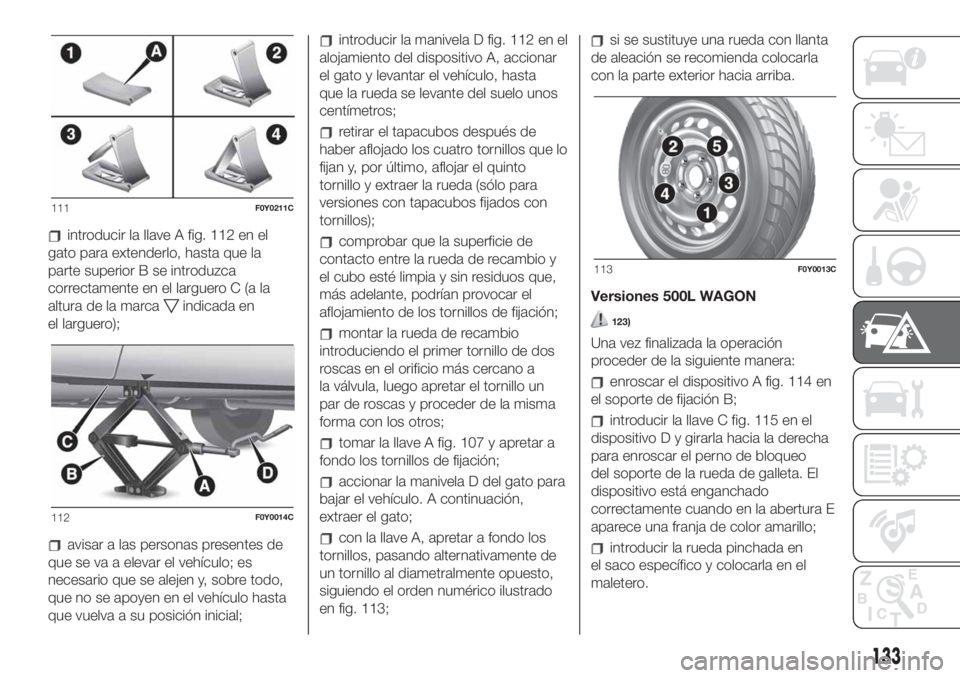 FIAT 500L LIVING 2019 Manual de Empleo y Cuidado (in Spanish) introducir la llave A fig. 112 en el
gato para extenderlo, hasta que la
parte superior B se introduzca
correctamente en el larguero C (a la
altura de la marca
indicada en
el larguero);
avisar a las pe FIAT 500L LIVING 2019 Manual de Empleo y Cuidado (in Spanish) introducir la llave A fig. 112 en el
gato para extenderlo, hasta que la
parte superior B se introduzca
correctamente en el larguero C (a la
altura de la marca
indicada en
el larguero);
avisar a las pe