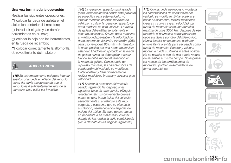 FIAT 500L LIVING 2019 Manual de Empleo y Cuidado (in Spanish) Una vez terminada la operación
Realizar las siguientes operaciones:
colocar la rueda de galleta en el
alojamiento interior del maletero;
introducir el gato y las demás
herramientas en su caja;
coloc FIAT 500L LIVING 2019 Manual de Empleo y Cuidado (in Spanish) Una vez terminada la operación
Realizar las siguientes operaciones:
colocar la rueda de galleta en el
alojamiento interior del maletero;
introducir el gato y las demás
herramientas en su caja;
coloc