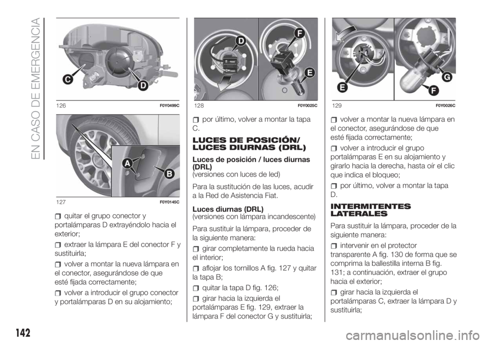 FIAT 500L LIVING 2019 Manual de Empleo y Cuidado (in Spanish) quitar el grupo conector y
portalámparas D extrayéndolo hacia el
exterior;
extraer la lámpara E del conector F y
sustituirla;
volver a montar la nueva lámpara en
el conector, asegurándose de que
FIAT 500L LIVING 2019 Manual de Empleo y Cuidado (in Spanish) quitar el grupo conector y
portalámparas D extrayéndolo hacia el
exterior;
extraer la lámpara E del conector F y
sustituirla;
volver a montar la nueva lámpara en
el conector, asegurándose de que