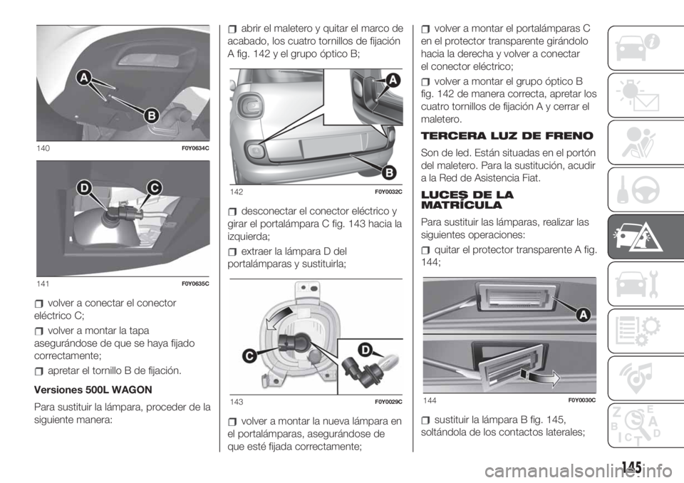 FIAT 500L LIVING 2019 Manual de Empleo y Cuidado (in Spanish) volver a conectar el conector
eléctrico C;
volver a montar la tapa
asegurándose de que se haya fijado
correctamente;
apretar el tornillo B de fijación.
Versiones 500L WAGON
Para sustituir la lámpa FIAT 500L LIVING 2019 Manual de Empleo y Cuidado (in Spanish) volver a conectar el conector
eléctrico C;
volver a montar la tapa
asegurándose de que se haya fijado
correctamente;
apretar el tornillo B de fijación.
Versiones 500L WAGON
Para sustituir la lámpa