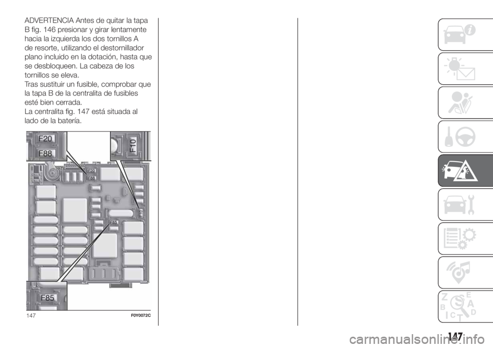 FIAT 500L LIVING 2019 Manual de Empleo y Cuidado (in Spanish) ADVERTENCIA Antes de quitar la tapa
B fig. 146 presionar y girar lentamente
hacia la izquierda los dos tornillos A
de resorte, utilizando el destornillador
plano incluido en la dotación, hasta que
se FIAT 500L LIVING 2019 Manual de Empleo y Cuidado (in Spanish) ADVERTENCIA Antes de quitar la tapa
B fig. 146 presionar y girar lentamente
hacia la izquierda los dos tornillos A
de resorte, utilizando el destornillador
plano incluido en la dotación, hasta que
se