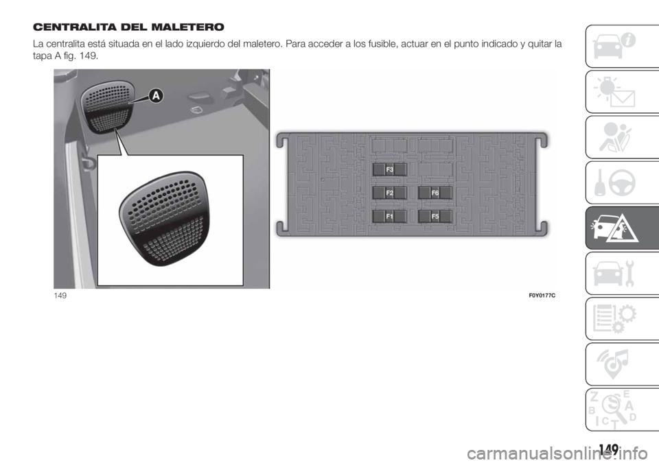 FIAT 500L LIVING 2019 Manual de Empleo y Cuidado (in Spanish) CENTRALITA DEL MALETERO
La centralita está situada en el lado izquierdo del maletero. Para acceder a los fusible, actuar en el punto indicado y quitar la
tapa A fig. 149.
149F0Y0177C
149 FIAT 500L LIVING 2019 Manual de Empleo y Cuidado (in Spanish) CENTRALITA DEL MALETERO
La centralita está situada en el lado izquierdo del maletero. Para acceder a los fusible, actuar en el punto indicado y quitar la
tapa A fig. 149.
149F0Y0177C
149