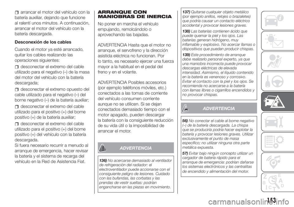 FIAT 500L LIVING 2019 Manual de Empleo y Cuidado (in Spanish) arrancar el motor del vehículo con la
batería auxiliar, dejando que funcione
al ralentí unos minutos. A continuación,
arrancar el motor del vehículo con la
batería descargada.
Desconexión de lo FIAT 500L LIVING 2019 Manual de Empleo y Cuidado (in Spanish) arrancar el motor del vehículo con la
batería auxiliar, dejando que funcione
al ralentí unos minutos. A continuación,
arrancar el motor del vehículo con la
batería descargada.
Desconexión de lo