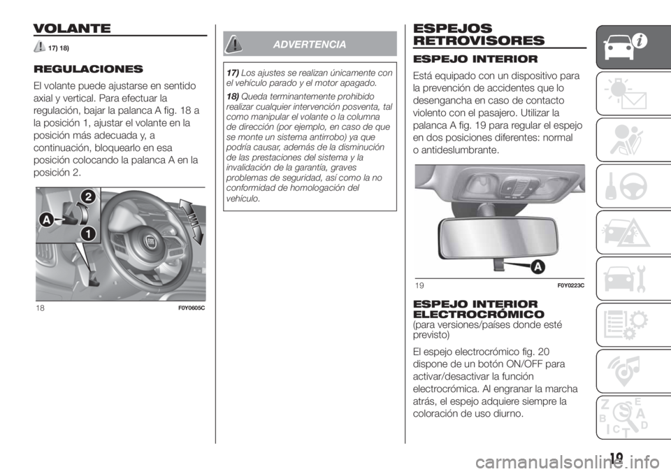 FIAT 500L LIVING 2019 Manual de Empleo y Cuidado (in Spanish) VOLANTE
17) 18)
REGULACIONES
El volante puede ajustarse en sentido
axial y vertical. Para efectuar la
regulación, bajar la palanca A fig. 18 a
la posición 1, ajustar el volante en la
posición más FIAT 500L LIVING 2019 Manual de Empleo y Cuidado (in Spanish) VOLANTE
17) 18)
REGULACIONES
El volante puede ajustarse en sentido
axial y vertical. Para efectuar la
regulación, bajar la palanca A fig. 18 a
la posición 1, ajustar el volante en la
posición más