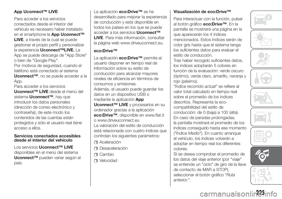 FIAT 500L LIVING 2019 Manual de Empleo y Cuidado (in Spanish) App Uconnect™ LIVE
Para acceder a los servicios
conectados desde el interior del
vehículo es necesario haber instalado
en el smartphone laApp Uconnect™
LIVE, a través de la cual se puede
gestion FIAT 500L LIVING 2019 Manual de Empleo y Cuidado (in Spanish) App Uconnect™ LIVE
Para acceder a los servicios
conectados desde el interior del
vehículo es necesario haber instalado
en el smartphone laApp Uconnect™
LIVE, a través de la cual se puede
gestion